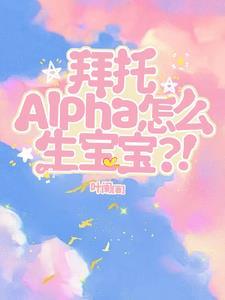 拜托,Alpha怎麽生寶寶?!