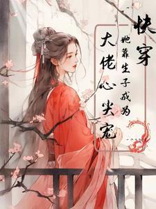 快穿:她靠生子成為大佬心尖寵!