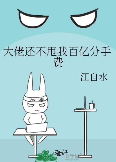 大佬還不甩我百億分手費