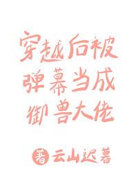 穿越後被彈幕當成禦獸大佬