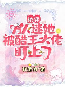 快穿:萬人迷她被醋王大佬盯上了