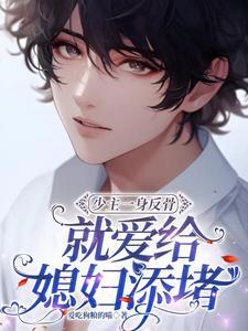 少主一身反骨,就愛給媳婦添堵