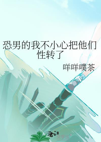 恐男的我不小心把他們性轉了
