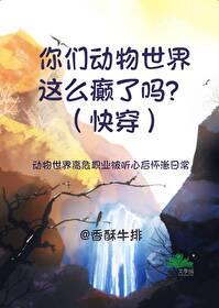 你們動物世界這麽癫了嗎?(快穿)