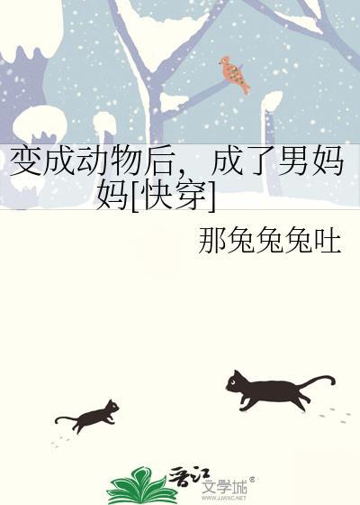 變成動物後，成了男媽媽[快穿]