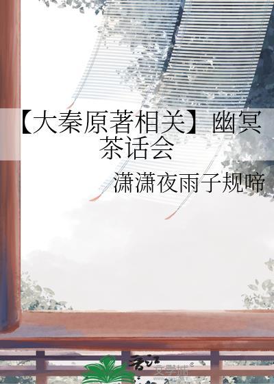 【大秦原著相關】幽冥茶話會