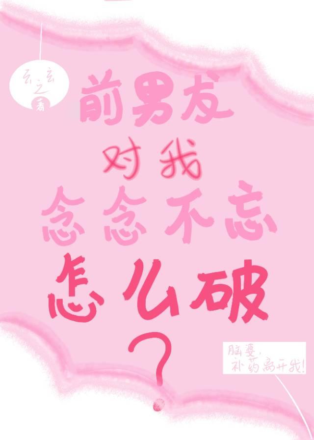前男友對我念念不忘怎麽破[娛樂圈]
