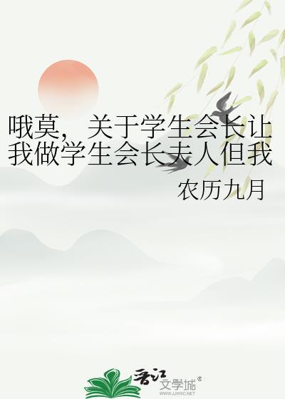 哦莫，關于學生會長讓我做學生會長夫人但我是女裝大佬這件事