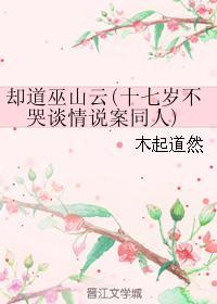 (十七歲不哭談情說案同人)卻道巫山雲