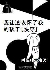 我讓渣攻懷了我的孩子[快穿]