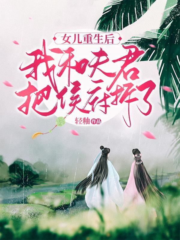 女兒重生後,我和夫君把侯府拆了